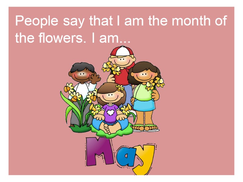 People say that I am the month of the flowers. I am...